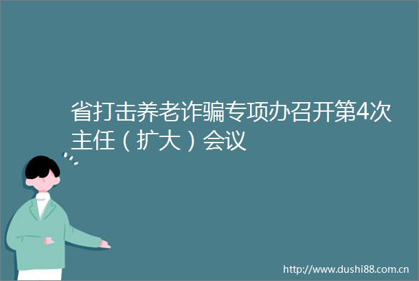 省打击养老诈专项办召开第4次主任（扩大）会议