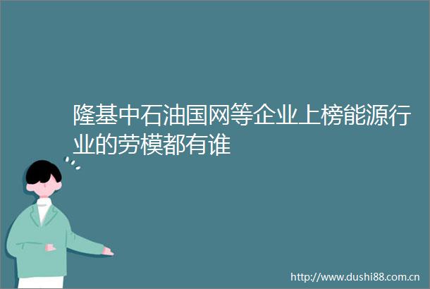 隆基中石油国网等企业上榜能源行业的劳模都有谁