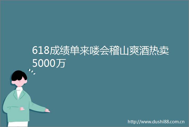 618成绩单来喽会稽山爽酒热卖5000万