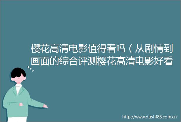 樱花高清电影值得看吗（从剧情到画面的综合评测樱花高清电影好看的电视剧）