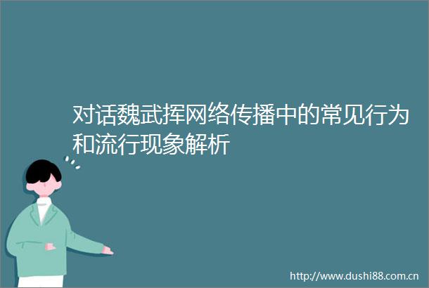 对话魏武挥网络传播中的常见行为和流行现象解析