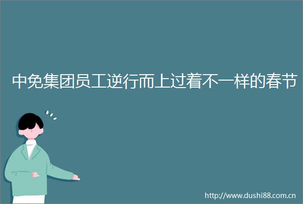中免集团员工逆行而上过着不一样的春节