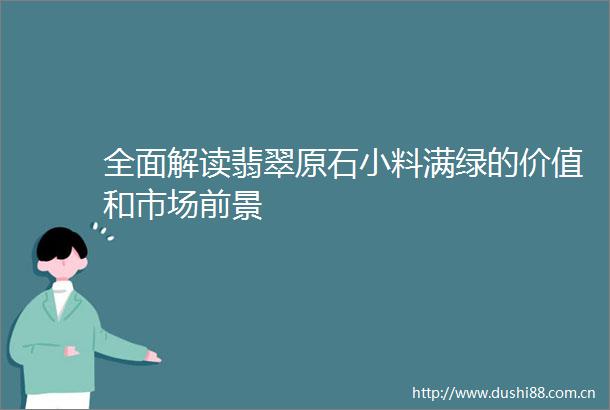 全面解读翡翠原石小料满绿的价值和市场前景