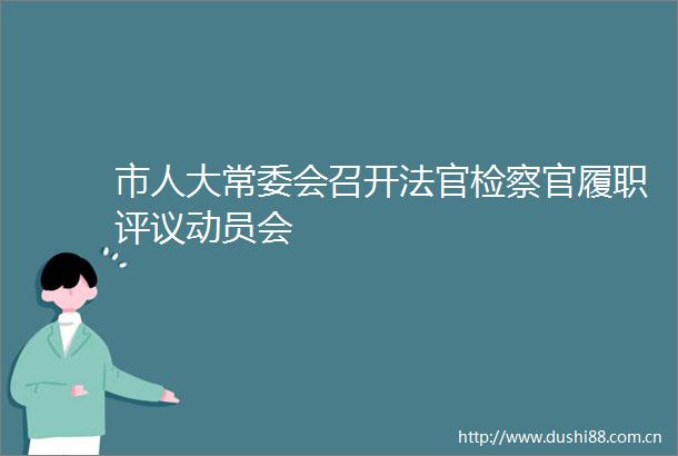 市人大常委会召开检察官履职评议动员会