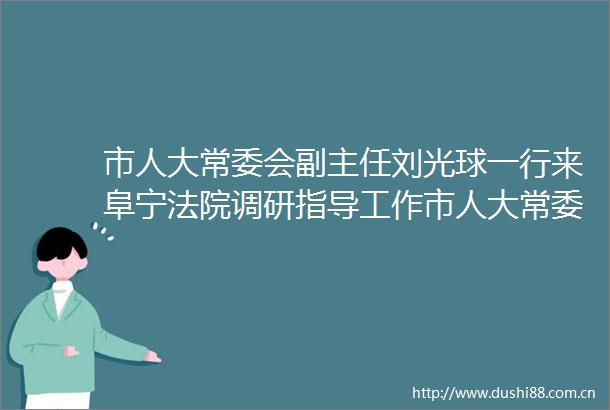 市人大常委会副主任刘光球一行来阜宁调研指导工作市人大常委会副主任刘光球一行来阜宁调研指导工作