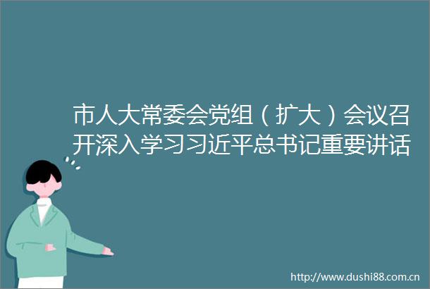 市人大常委会党组（扩大）会议召开深入学习总书记重要讲话精神助力肇庆高质量发展
