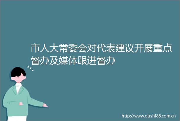 市人大常委会对代表建议开展重点督办及媒体跟进督办