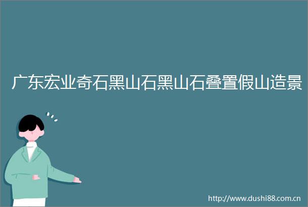 广东宏业奇石黑山石黑山石叠置假山造景