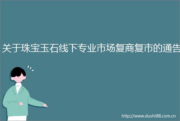 关于珠宝玉石线下专业市场复商复市的通告