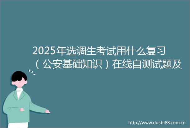 2025年选调生考试用什么复习（基础知识）在线自测试题及答案肇庆