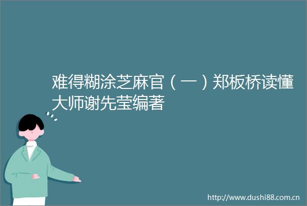 难得糊涂芝麻官（一）郑板桥读懂大师谢先莹编著