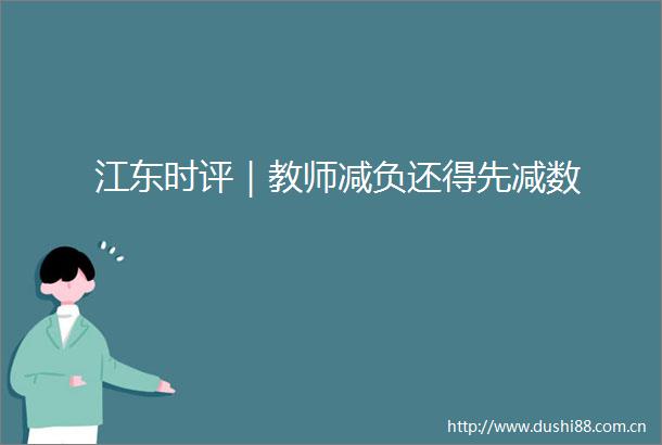 江东时评｜教师减负还得先减数
