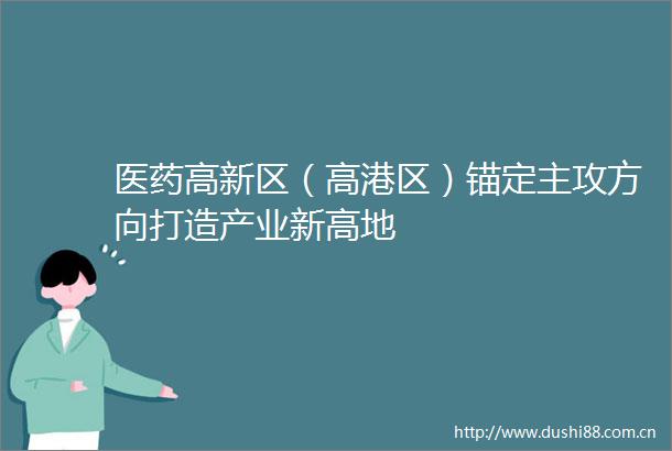 医药高新区（高港区）锚定主攻方向打造产业新高地