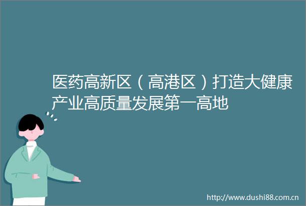 医药高新区（高港区）打造大健康产业高质量发展第一高地