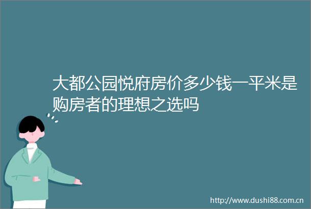 大都公园悦府房价多少钱一平米是购房者的理想之选吗