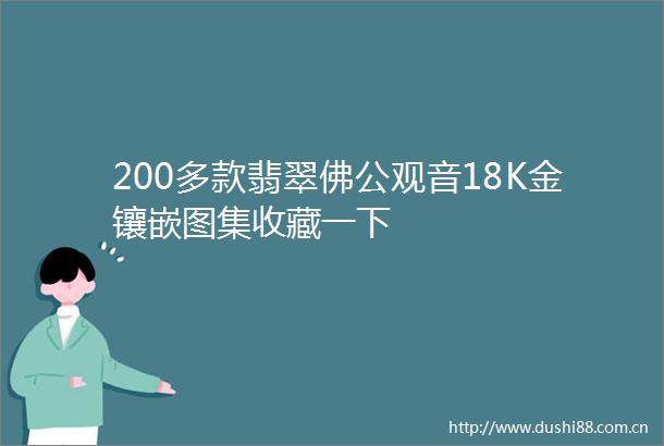 200多款翡翠佛公观音18K金镶嵌图集收藏一下