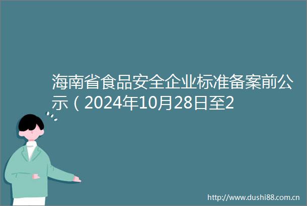 海南省食品安全企业标准备案前公示（2024年10月28日至2024年11月15日）