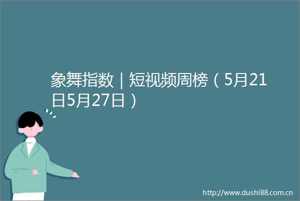 象舞指数｜短视频周榜（5月21日5月27日）