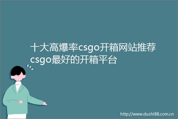 十大高爆率csgo开箱网站推荐csgo最好的开箱平台