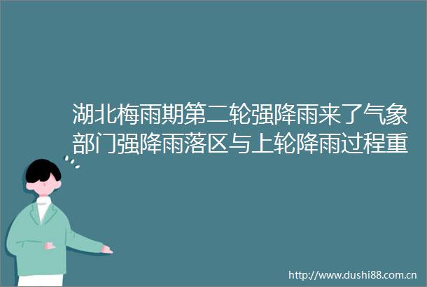 湖北梅雨期第二轮强降雨来了气象部门强降雨落区与上轮降雨过程重叠警惕次生灾害