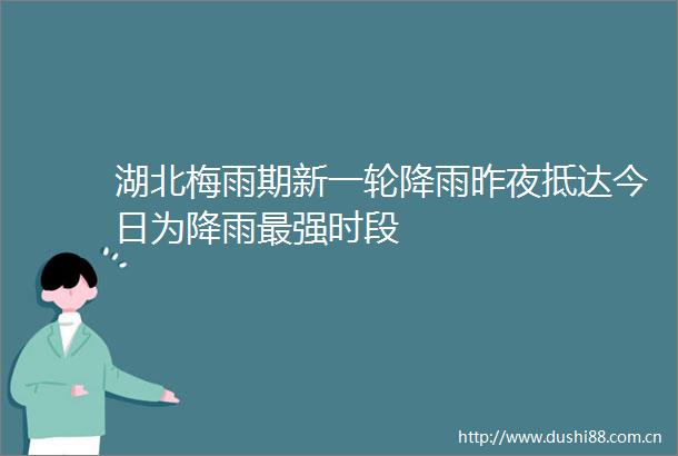 湖北梅雨期新一轮降雨昨夜抵达今日为降雨最强时段