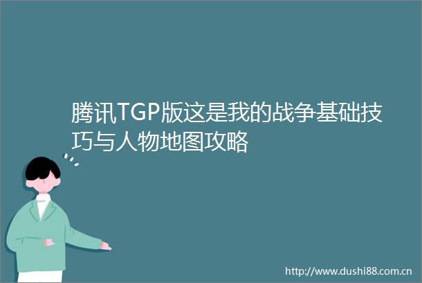 腾讯TGP版这是我的战争基础技巧与人物地图攻略