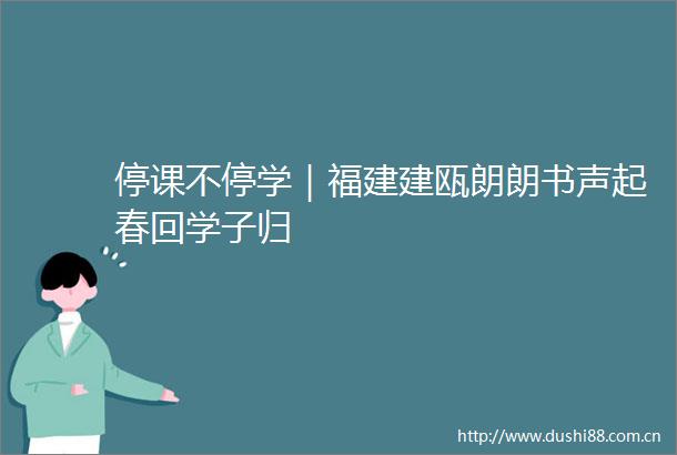 停课不停学｜福建建瓯朗朗书声起春回学子归
