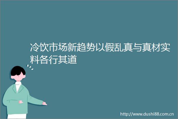 冷饮市场新趋势以假乱真与真材实料各行其道