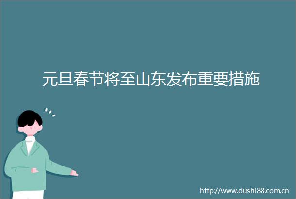 元旦春节将至山东发布重要措施