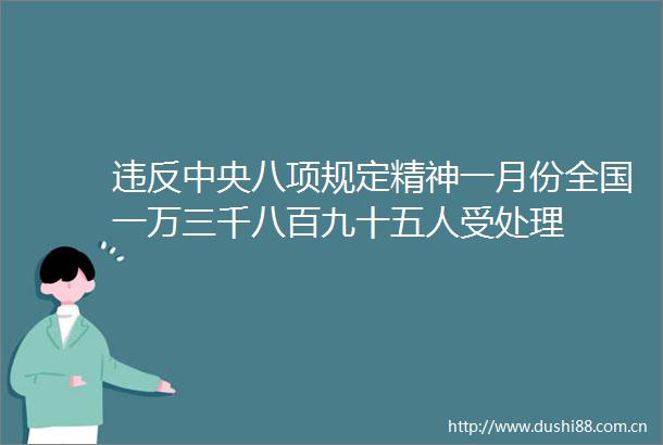 违反中央八项规定精神一月份全国一万三千八百九十五人受处理