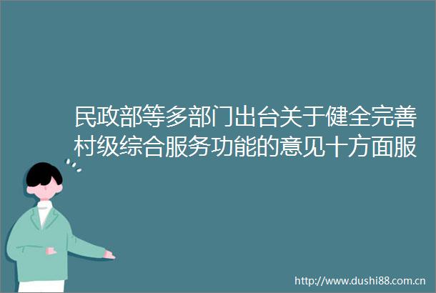 民政部等多部门出台关于健全完善村级综合服务功能的意见十方面服务农村发展需求