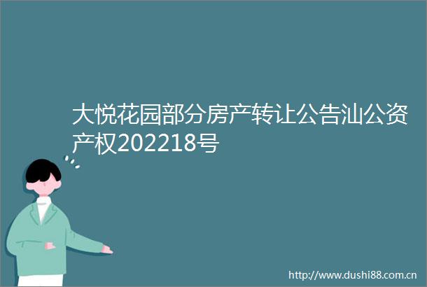 大悦花园部分房产转让公告汕公资产权202218号