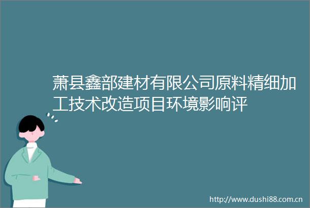 萧县鑫部建材有限公司原料精细加工技术改造项目环境影响评