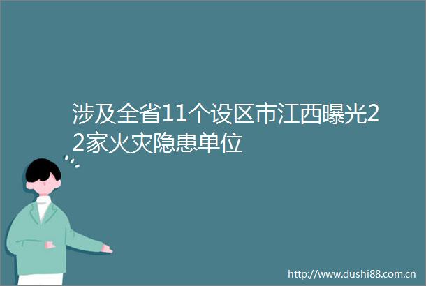 涉及全省11个设区市江西22家火灾隐患单位