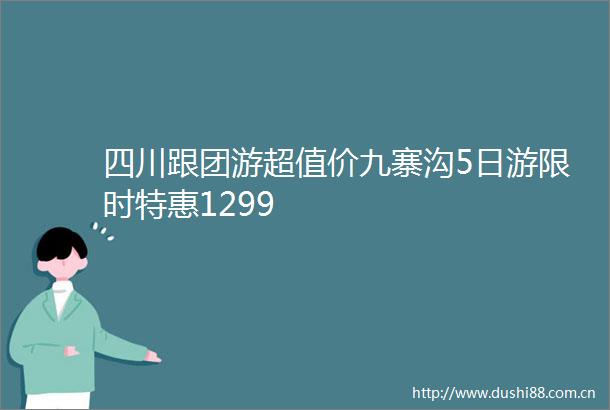 四川跟团游超值价九寨沟5日游限时特惠1299