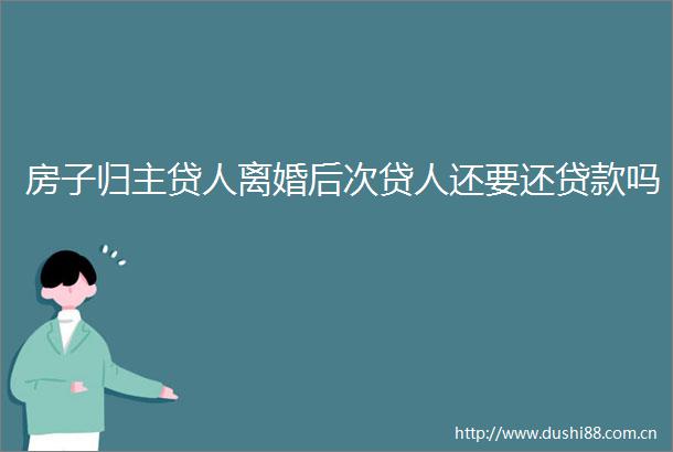 房子归主贷人离婚后次贷人还要还吗