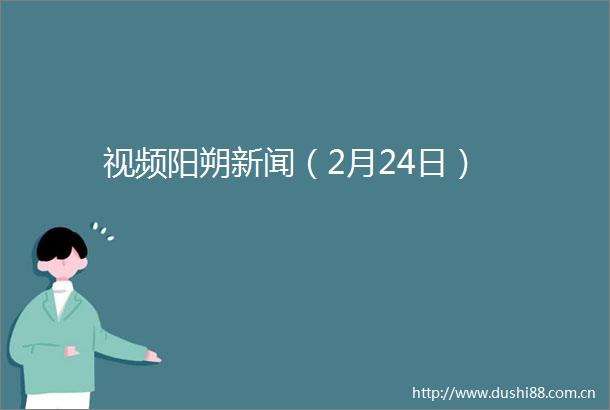 视频阳朔新闻（2月24日）