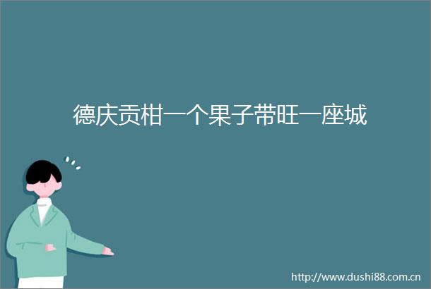 德庆贡柑一个果子带旺一座城