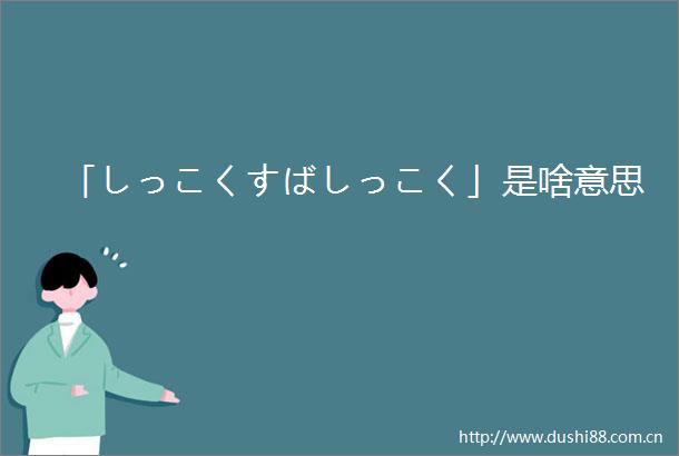 「しっこくすばしっこく」是啥意思