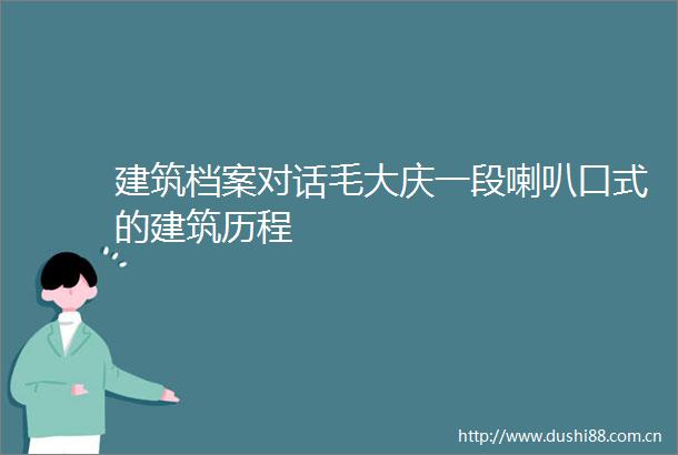 建筑档案对话毛大庆一段喇叭口式的建筑历程