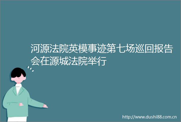 河源英模事迹第七场巡回报告会在源城举行