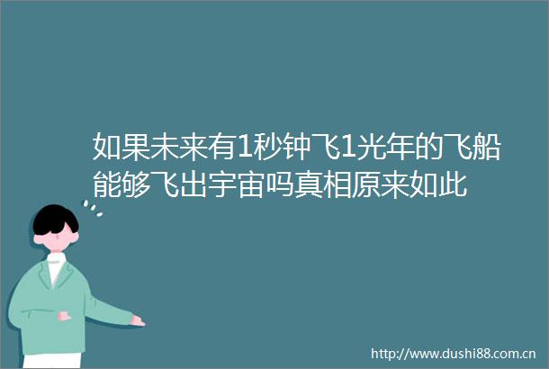 如果未来有1秒钟飞1光年的飞船能够飞出宇宙吗真相原来如此