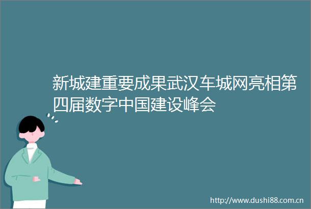新城建重要成果武汉车城网亮相第四届数字建设峰会