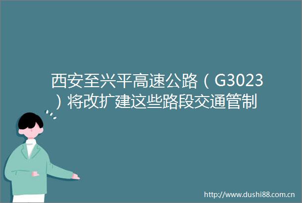 西安至兴平高速公路（G3023）将改扩建这些路段交通管制