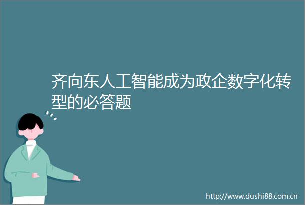 齐向东人工智能成为政企数字化转型的必答题