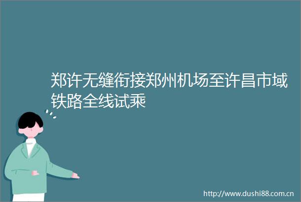 郑许无缝衔接郑州机场至许昌市域铁路全线试乘