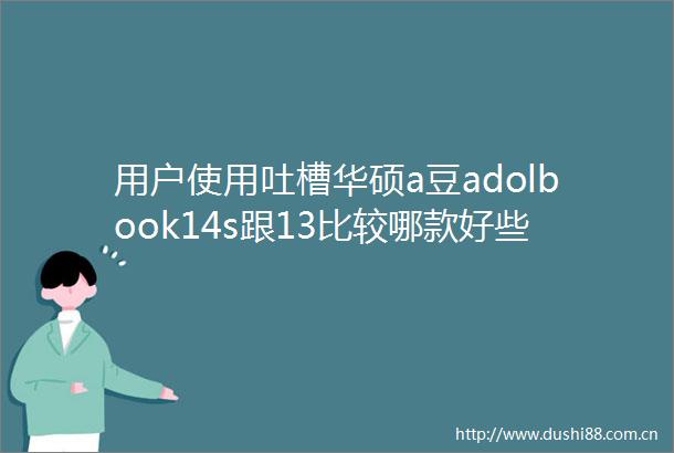 用户使用吐槽华硕a豆adolbook14s跟13比较哪款好些有区别吗实测及详细测评解析