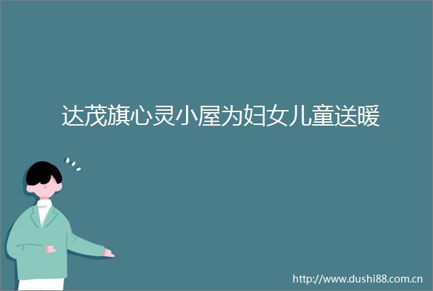 达茂旗心灵小屋为妇女儿童送暖