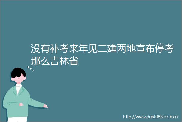 没有补考来年见二建两地宣布停考那么吉林省