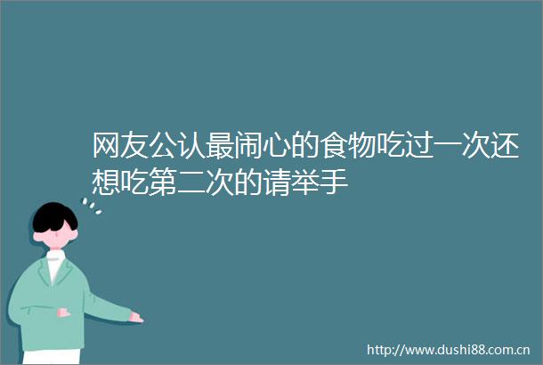 网友公认最闹心的食物吃过一次还想吃第二次的请举手